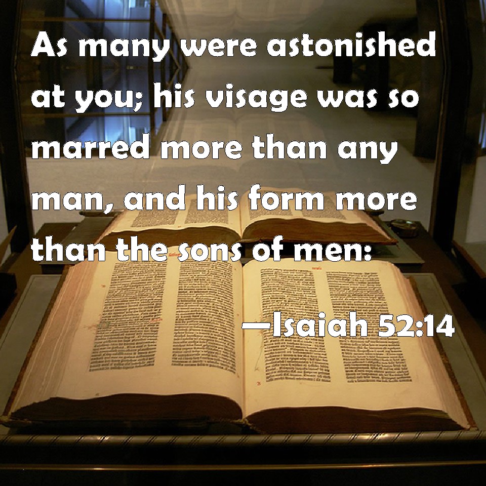 Isaiah 52 14 As Many Were Astonished At You His Visage Was So Marred 