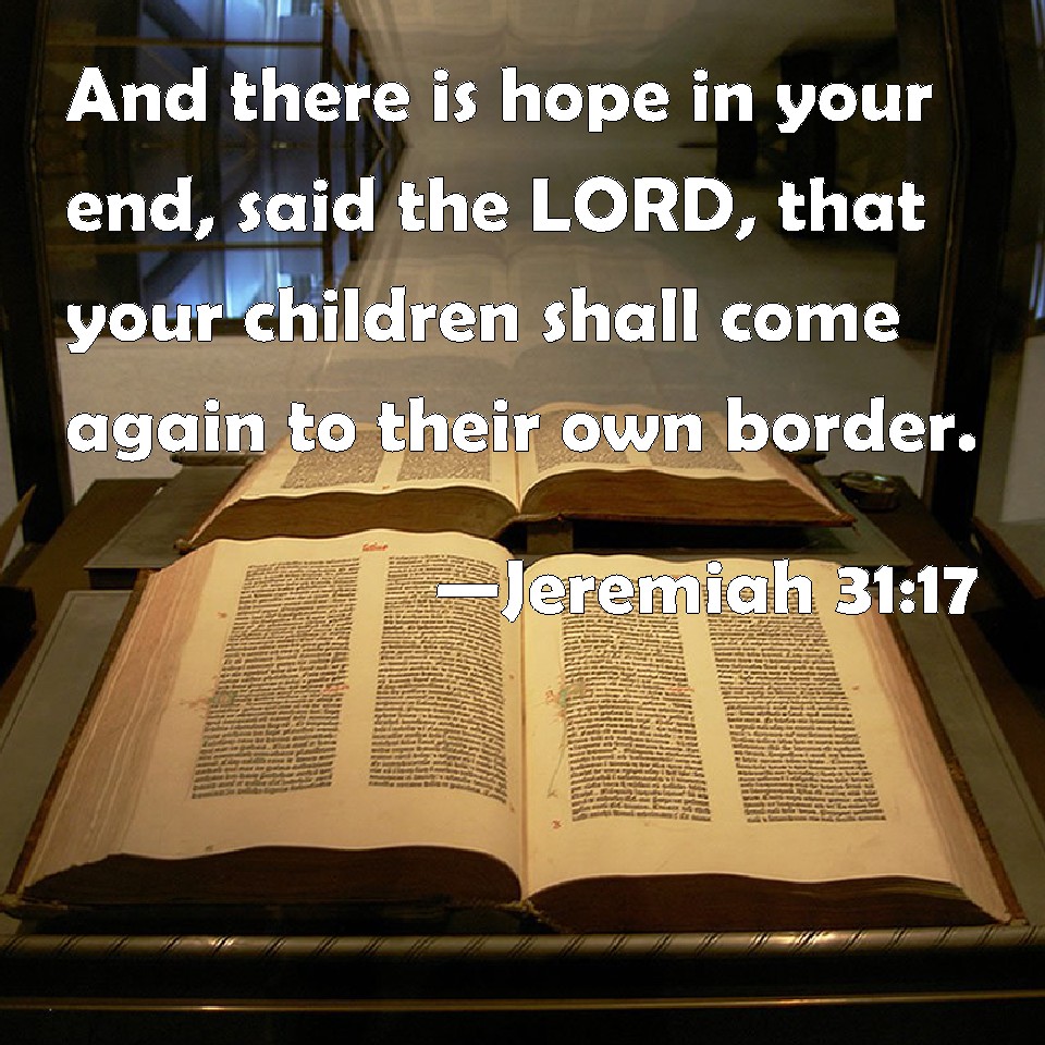 Jeremiah 31:17 And there is hope in your end, said the LORD, that ...