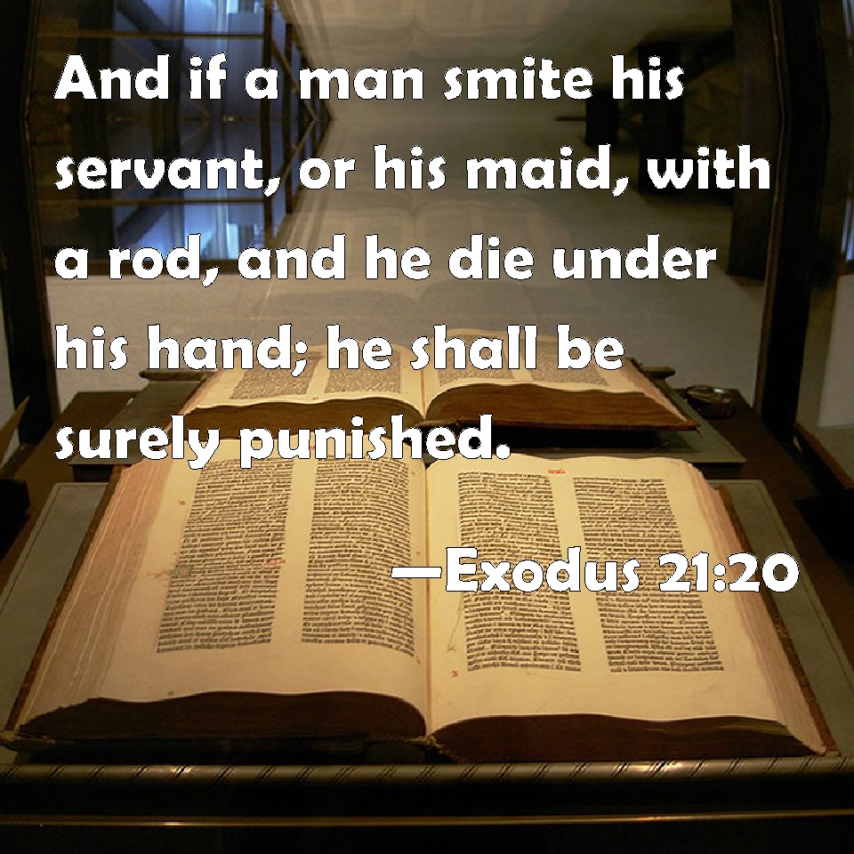 Exodus 21:20 And if a man smite his servant, or his maid, with a rod