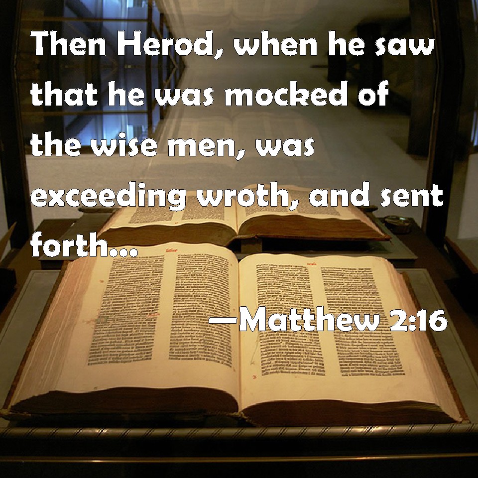 Matthew 2:16 Then Herod, when he saw that he was mocked of the wise men, was exceeding wroth, and sent forth, and slew all the children that were in Bethlehem, and in