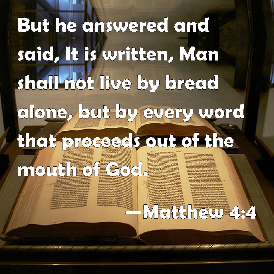 Matthew 4:4 But he answered and said, It is written, Man shall not live