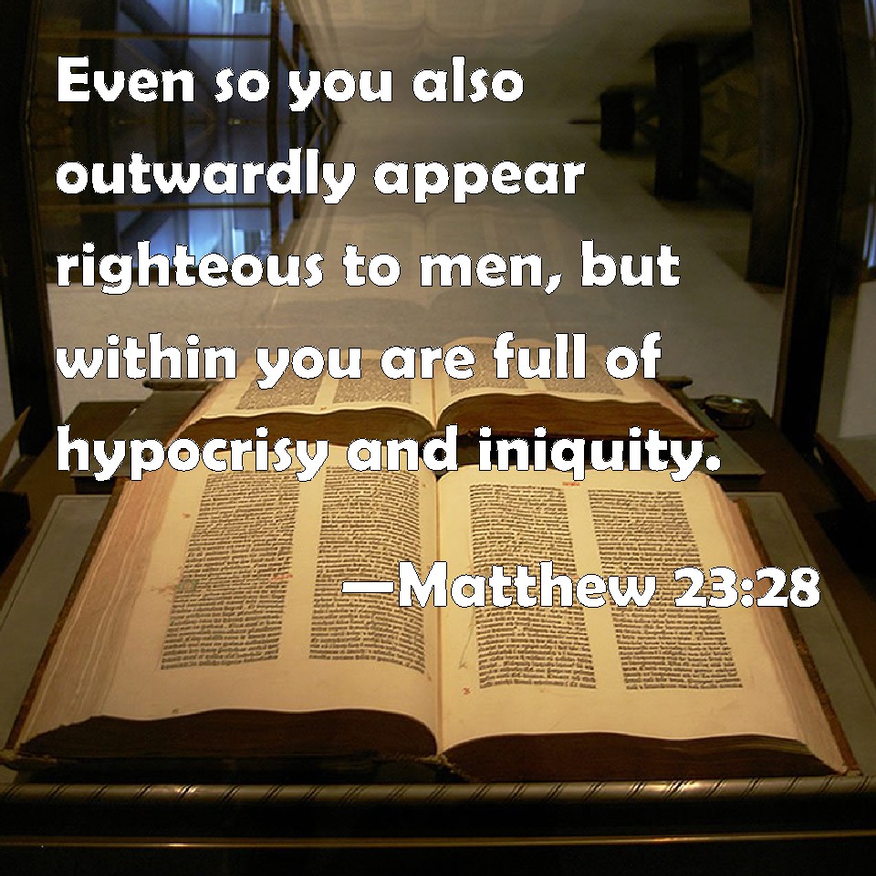 Matthew 23:28 Even so you also outwardly appear righteous to men ...