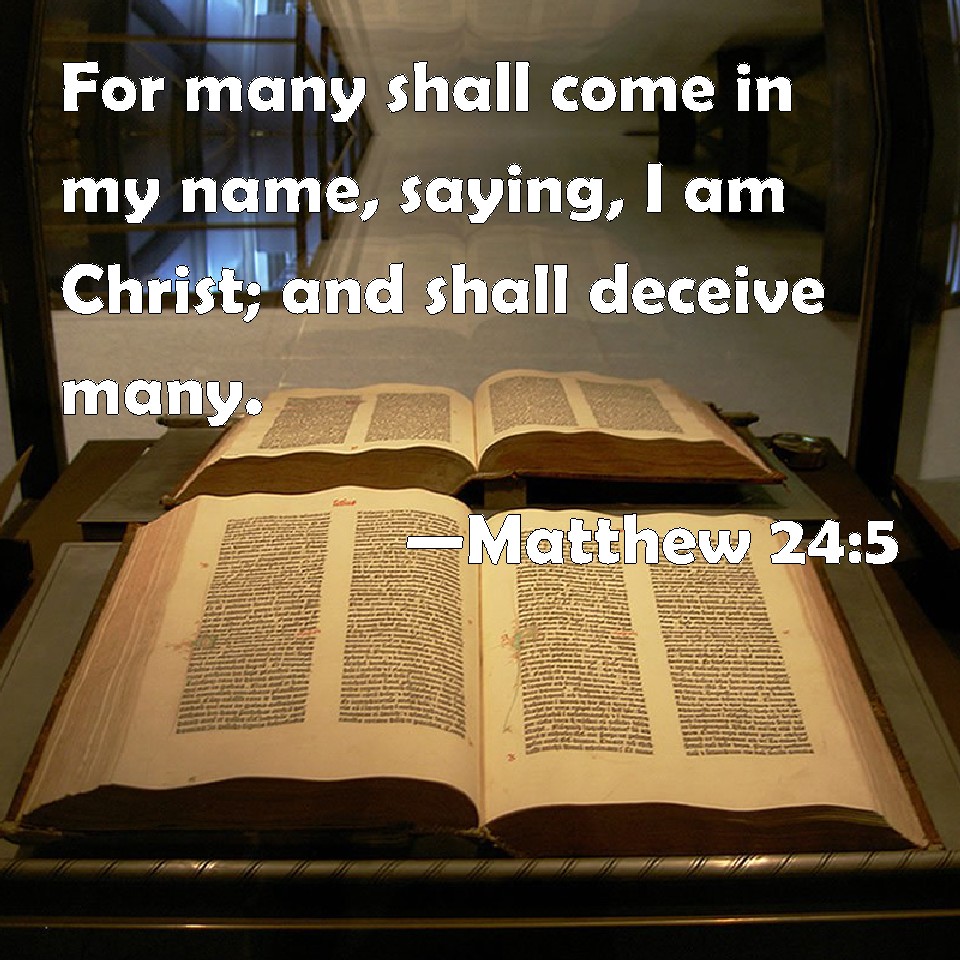 Matthew 24:5 For many shall come in my name, saying, I am ...