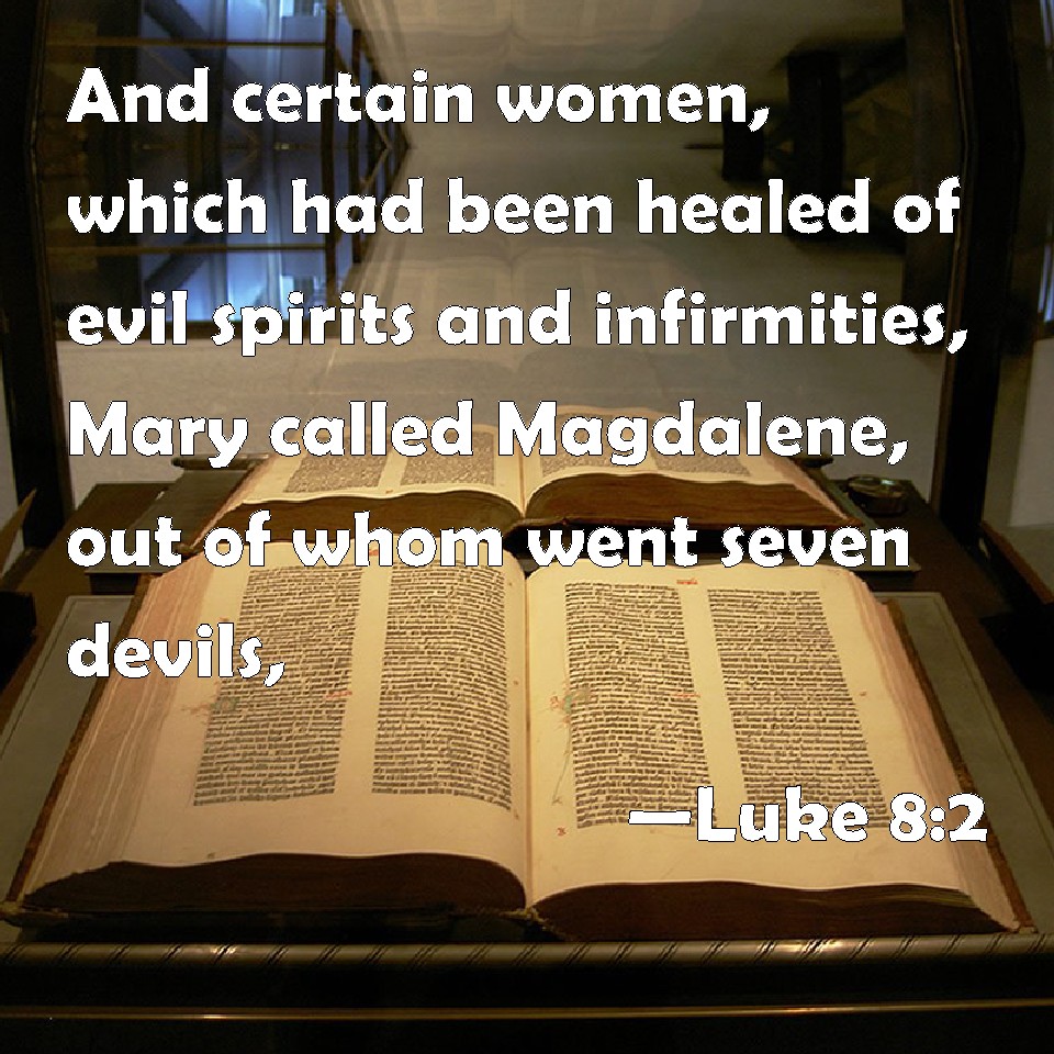 Luke 8:2 And certain women, which had been healed of evil spirits and  infirmities, Mary called Magdalene, out of whom went seven devils,