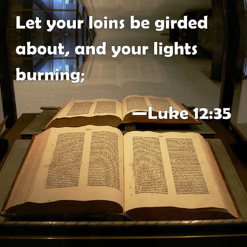 Luke 12:35 Let your loins be girded about, and your lights burning;