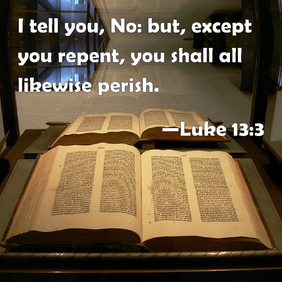 Luke 13:3 I tell you, No: but, except you repent, you shall all ...