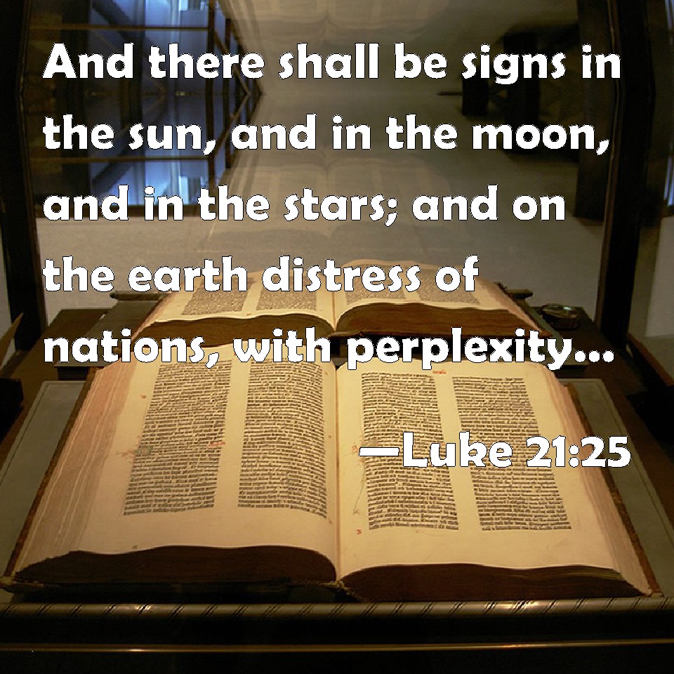 Luke 21:25 And there shall be signs in the sun, and in the moon, and in ...