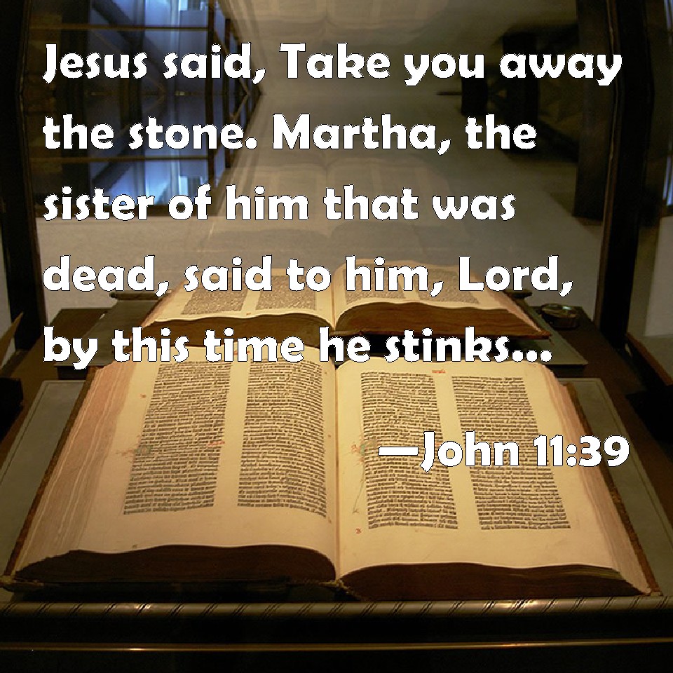 John 11:39 Jesus said, Take you away the stone. Martha, the sister of ...
