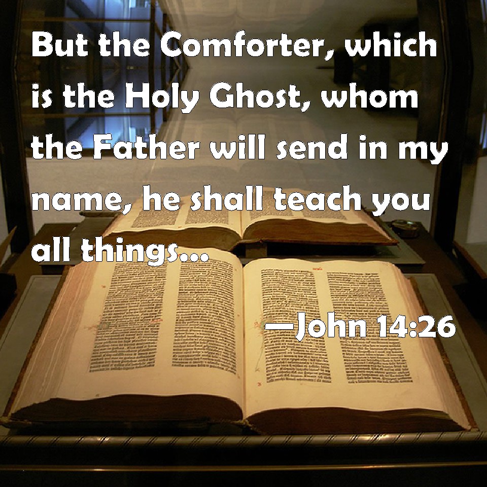 John 14 26 But The Comforter Which Is The Holy Ghost Whom The Father Will Send In My Name He Shall Teach You All Things And Bring All Things To Your Remembrance Whatever