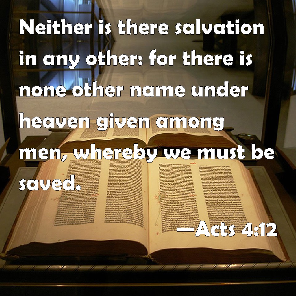 Acts 4 12 Neither Is There Salvation In Any Other For There Is None Other Name Under Heaven Given Among Men Whereby We Must Be Saved