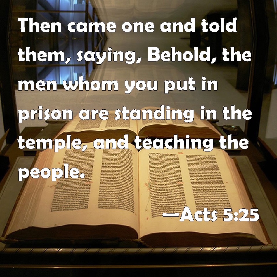 Acts 5:25 Then came one and told them, saying, Behold, the men whom you ...