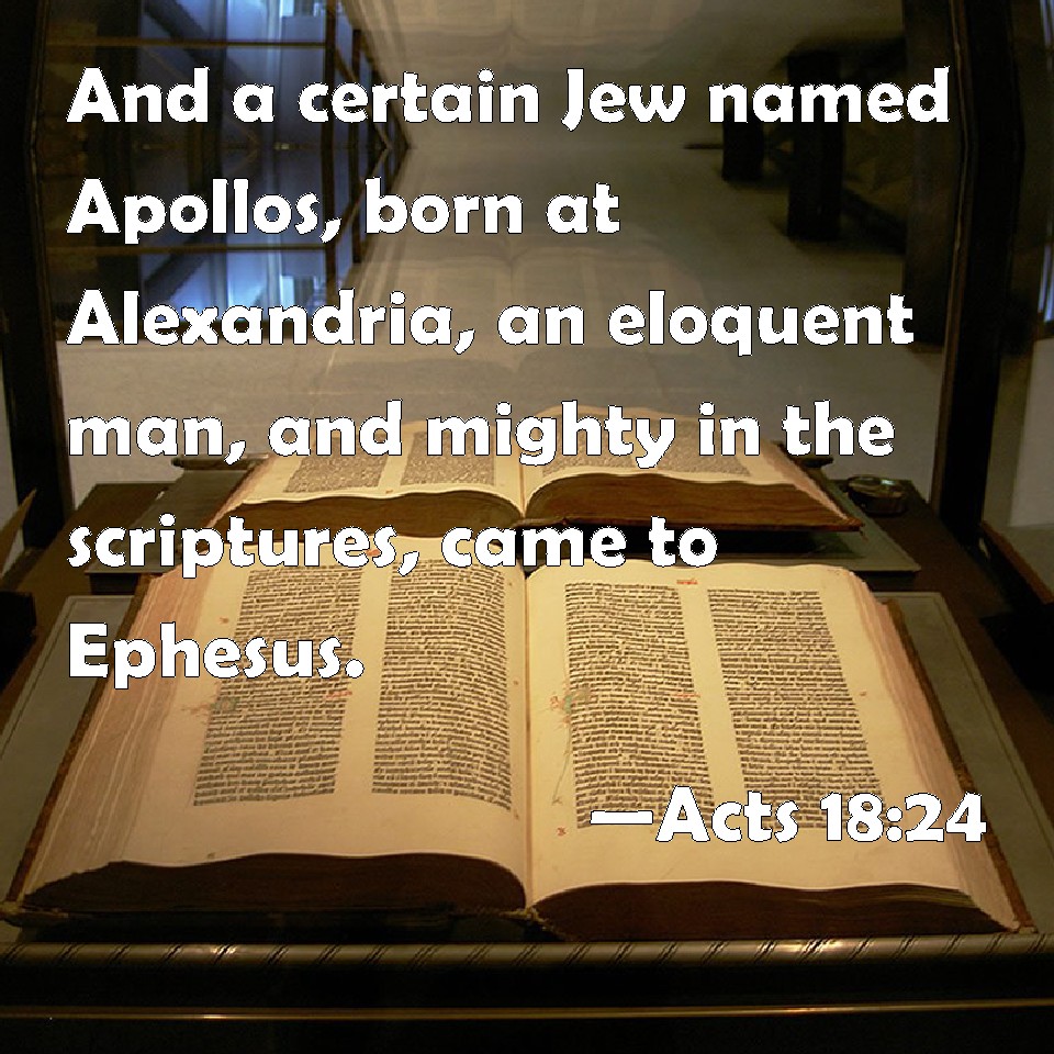 Acts 18:24 And a certain Jew named Apollos, born at Alexandria, an eloquent  man, and mighty in the scriptures, came to Ephesus.