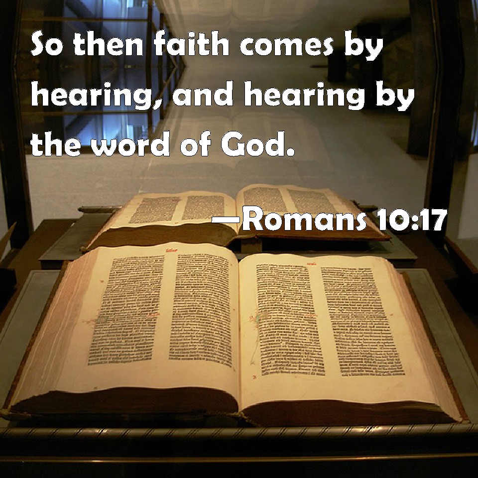 Romans 10:17 So then faith comes by hearing, and hearing by the word of God.
