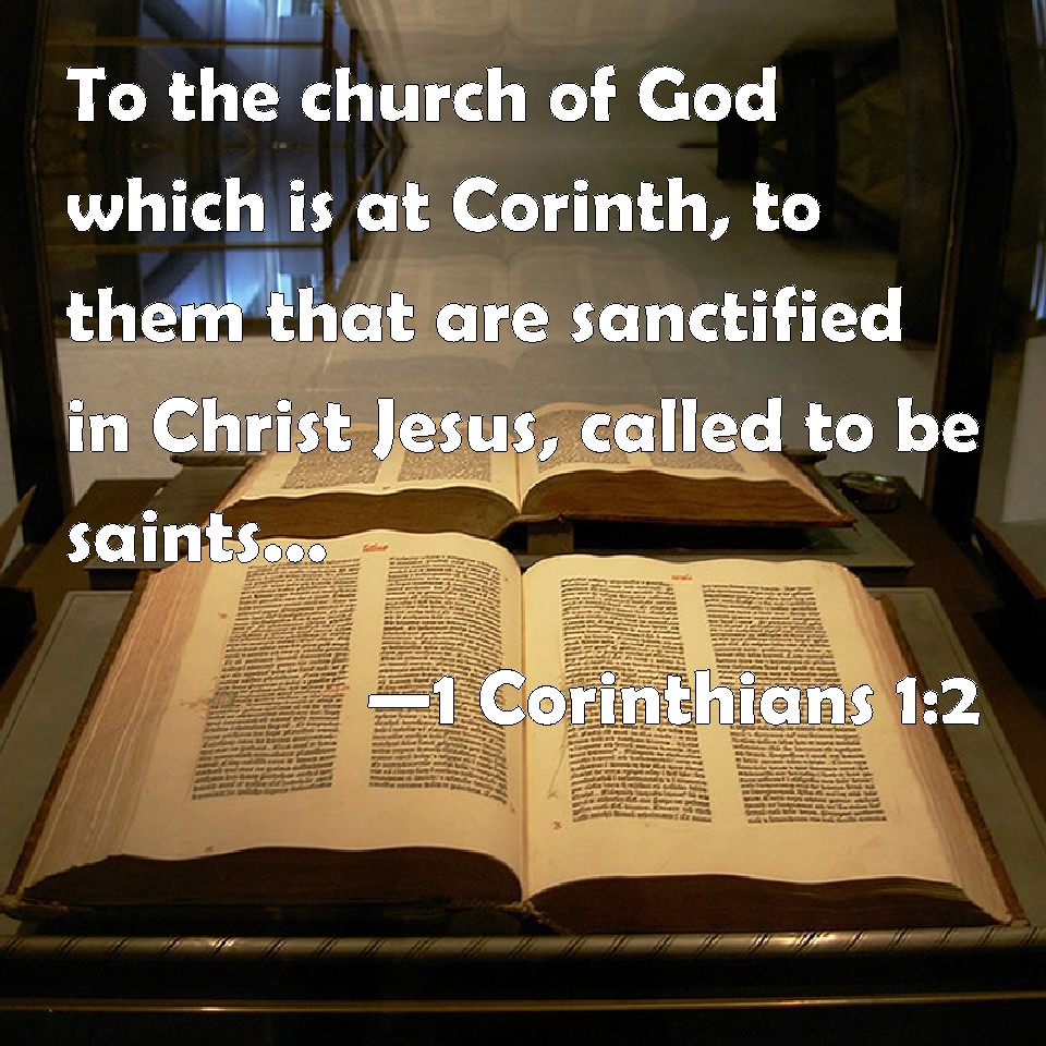 1 Corinthians 1:2 To the church of God which is at Corinth, to them that  are sanctified in Christ Jesus, called to be saints, with all that in every  place call on