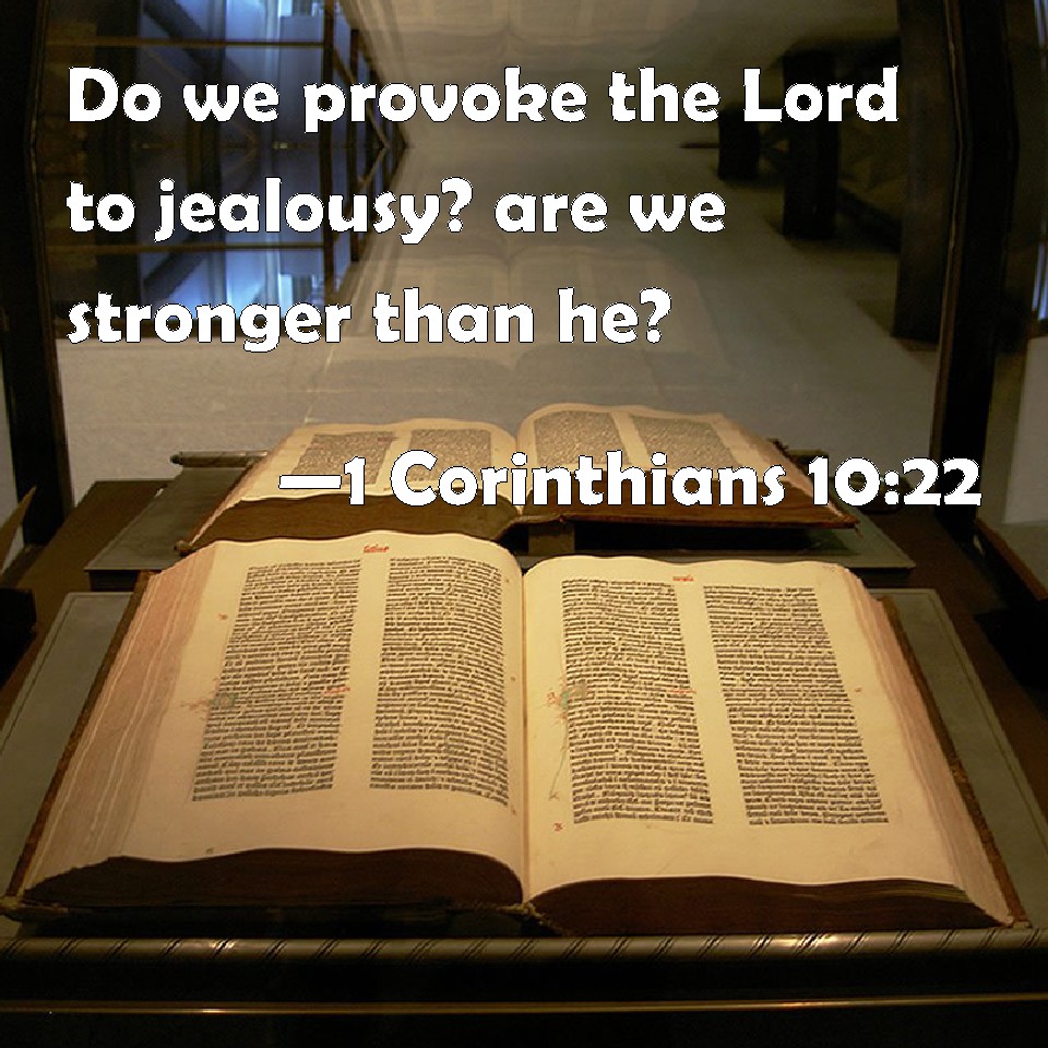 1 Corinthians 10:22 Do we provoke the Lord to jealousy? are we ...