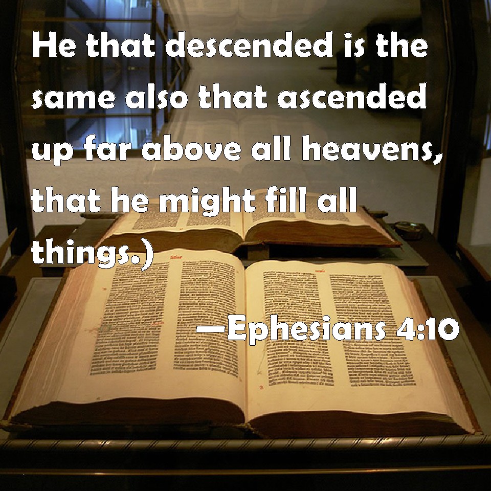 Ephesians 4:10 He that descended is the same also that ascended up far  above all heavens, that he might fill all things.)