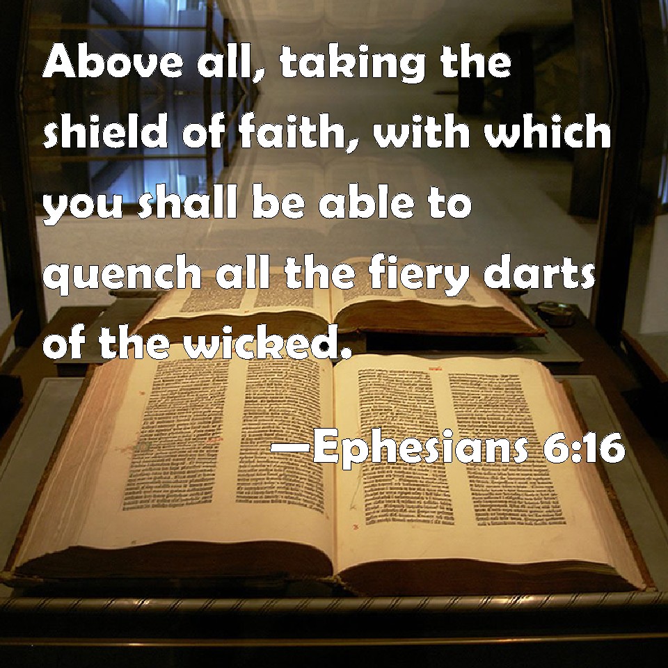 Ephesians 6:16 Above all, taking the shield of faith, with which you shall  be able to quench all the fiery darts of the wicked.