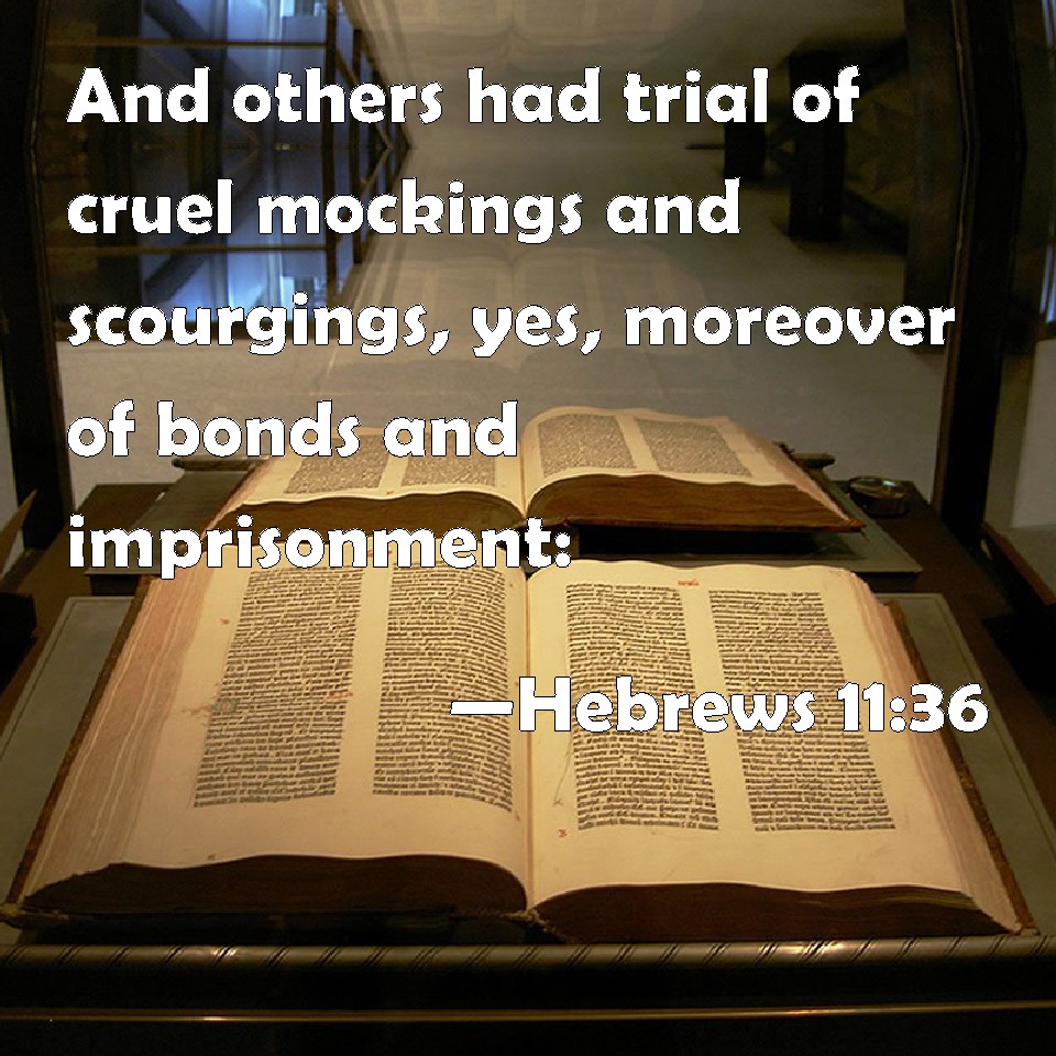 Hebrews 11:36 And others had trial of cruel mockings and scourgings, yes,  moreover of bonds and imprisonment:
