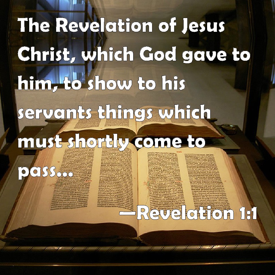 Revelation 1:1 The Revelation of Jesus Christ, which God gave to him, to  show to his servants things which must shortly come to pass; and he sent  and signified it by his