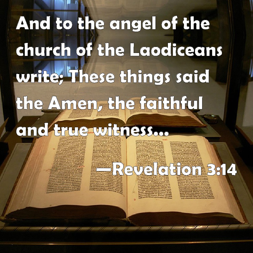 Revelation 3:14 And to the angel of the church of the Laodiceans write;  These things said the Amen, the faithful and true witness, the beginning of  the creation of God;