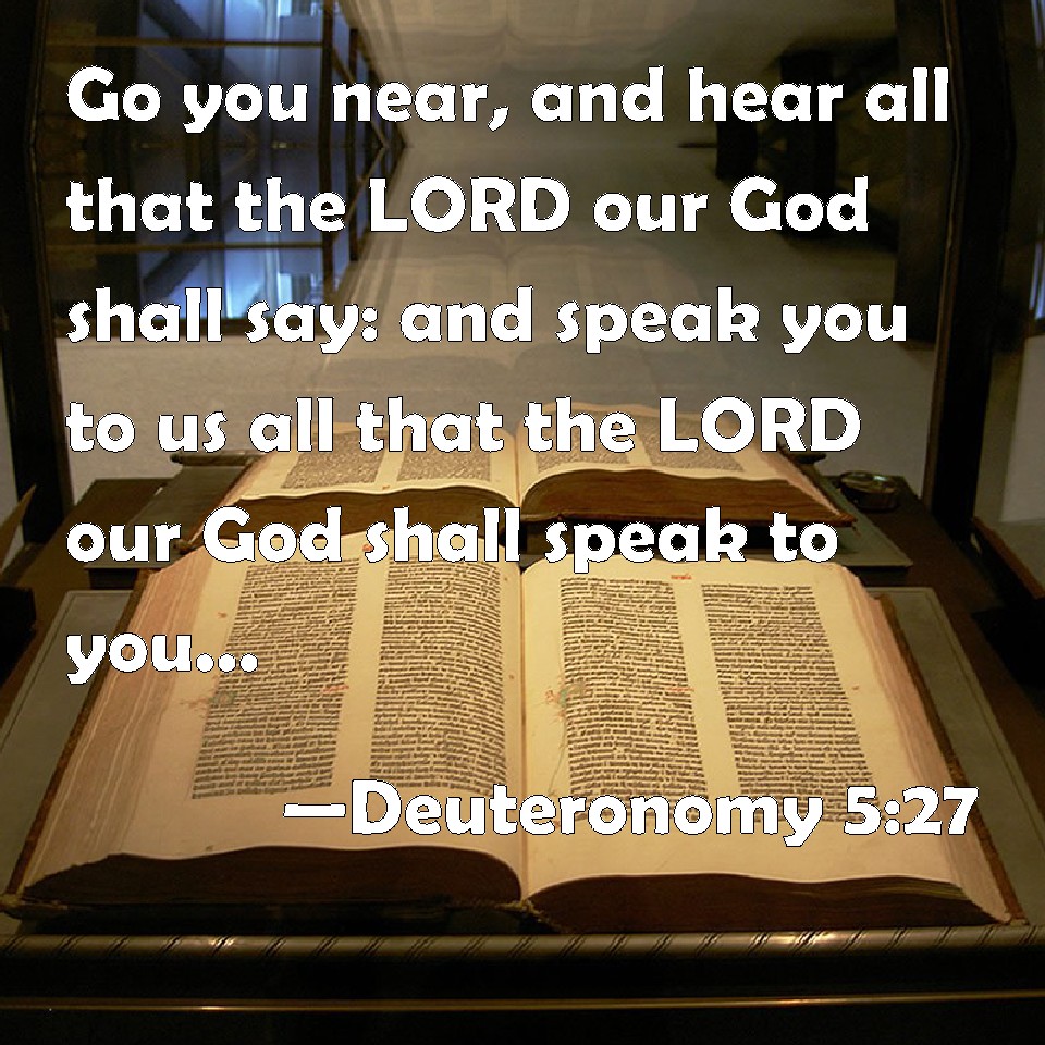 Deuteronomy 5:27 Go you near, and hear all that the LORD our God shall ...