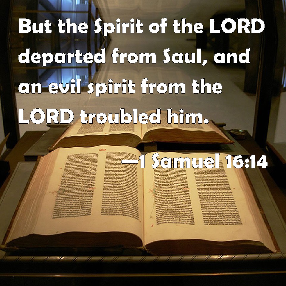 1 Samuel 16:14 But the Spirit of the LORD departed from Saul, and an evil  spirit from the LORD troubled him.