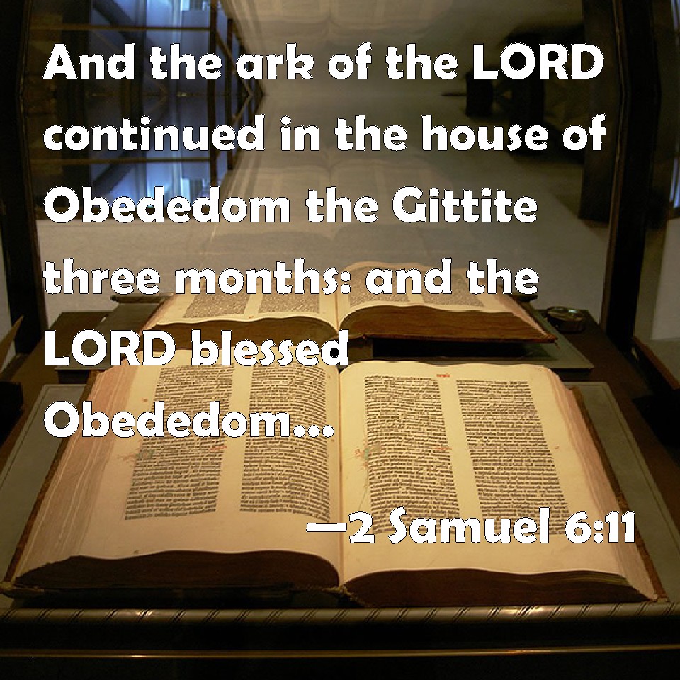 2 Samuel 6:11 And the ark of the LORD continued in the house of Obededom  the Gittite three months: and the LORD blessed Obededom, and all his  household.