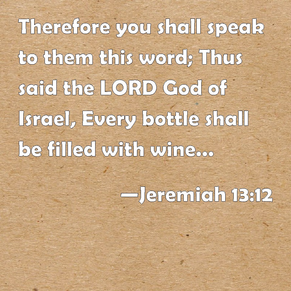 Jeremiah 13:12 Therefore you shall speak to them this word; Thus said ...