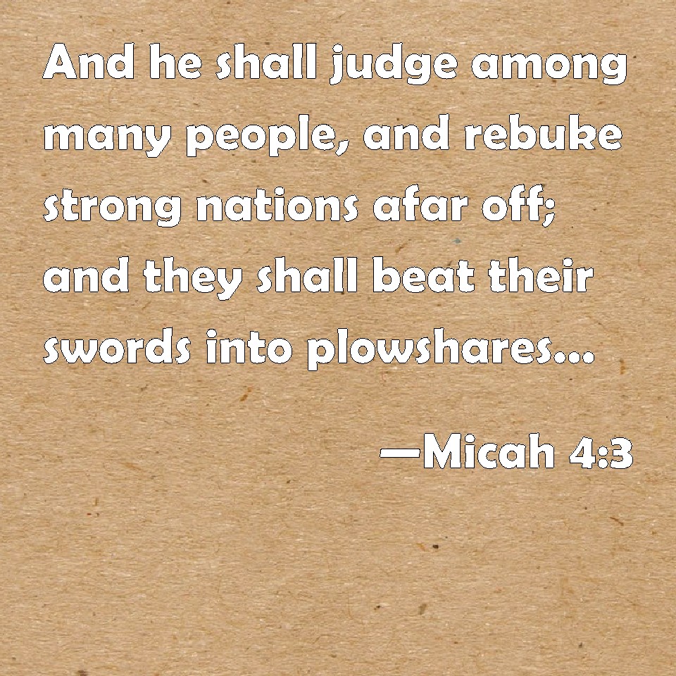 Micah 4:3 And he shall judge among many people, and rebuke strong ...
