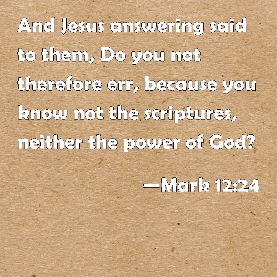 Mark 12:24 And Jesus answering said to them, Do you not therefore err ...
