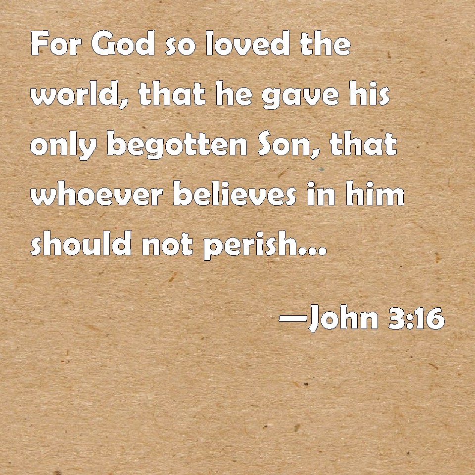 John 3:16 For God so loved the world, that he gave his only begotten ...