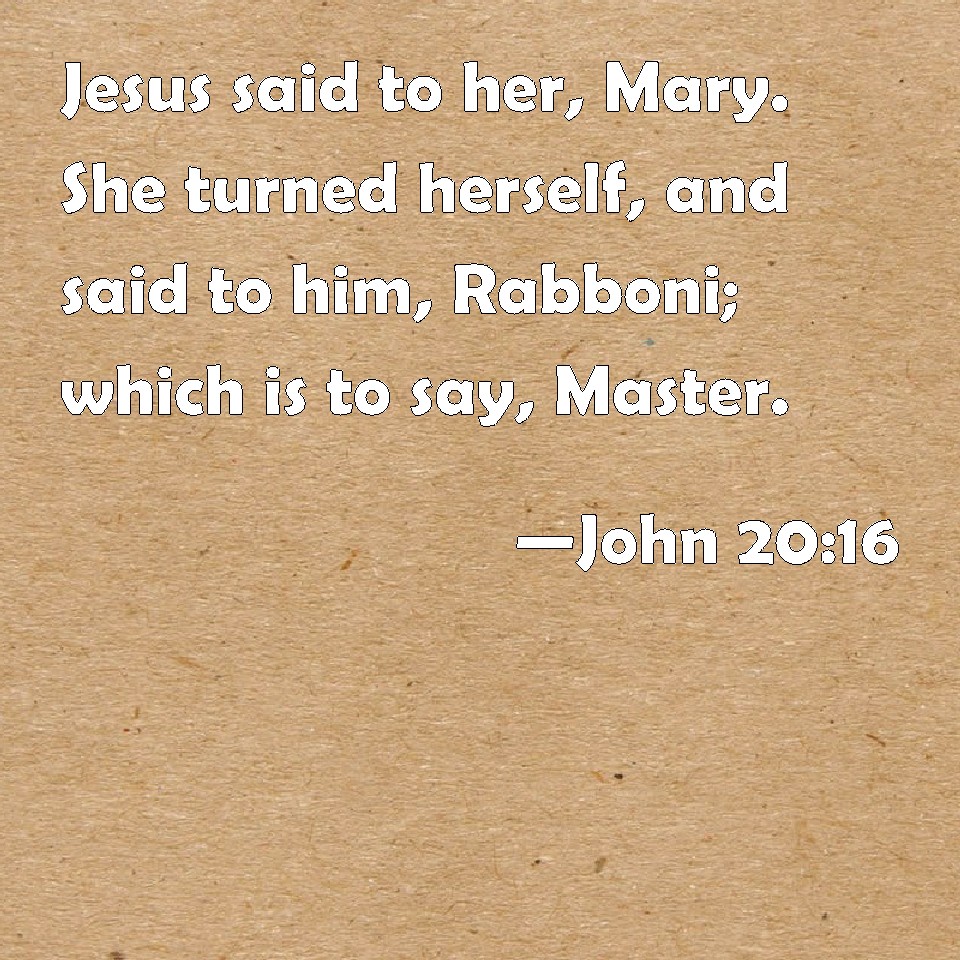 John 20:16 Jesus said to her, Mary. She turned herself, and said to him ...