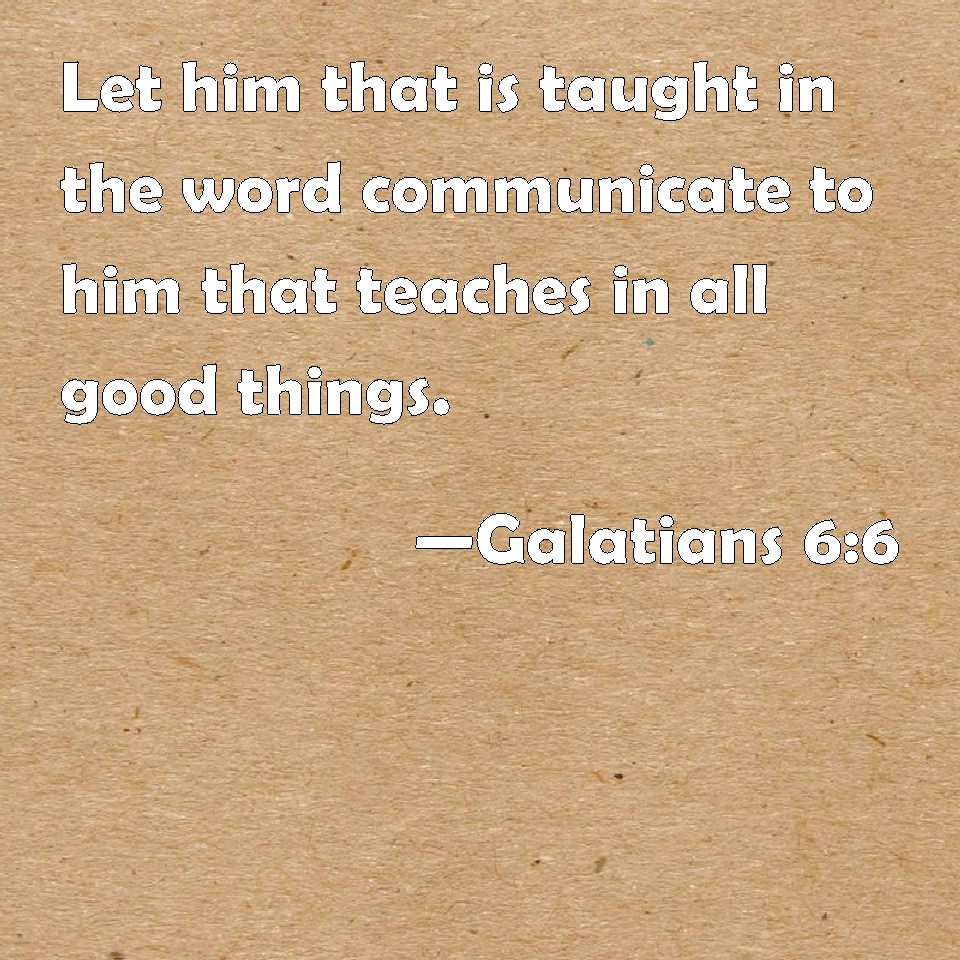 Galatians 6:6 Let him that is taught in the word communicate to him ...
