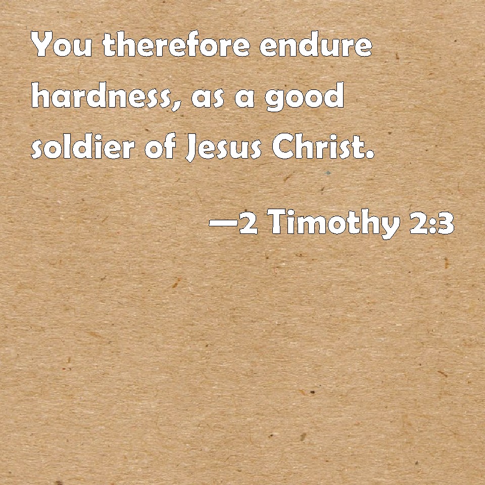 2 Timothy 2:3 You Therefore Endure Hardness, As A Good Soldier Of Jesus ...