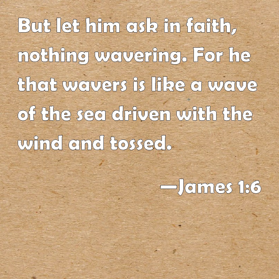 James 1:6 But let him ask in faith, nothing wavering. For he that ...