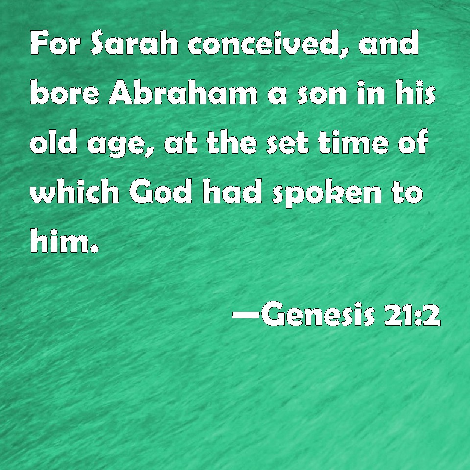 Genesis 21:2 For Sarah conceived, and bore Abraham a son in his old age ...