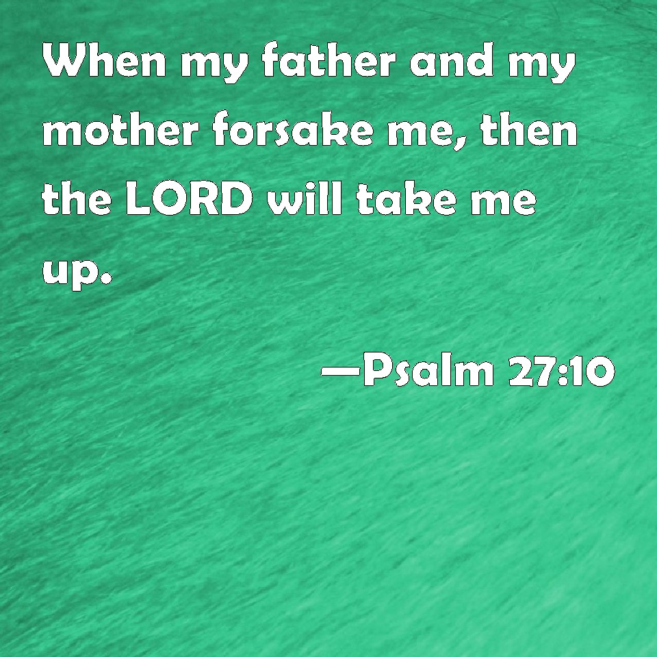 Psalm 27:10 When my father and my mother forsake me, then the LORD will ...