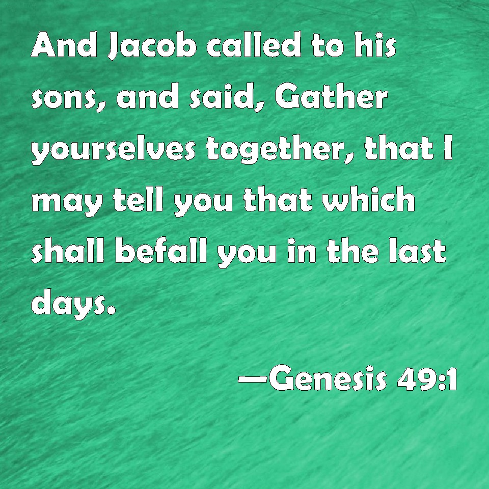 Genesis 49:1 And Jacob called to his sons, and said, Gather yourselves ...