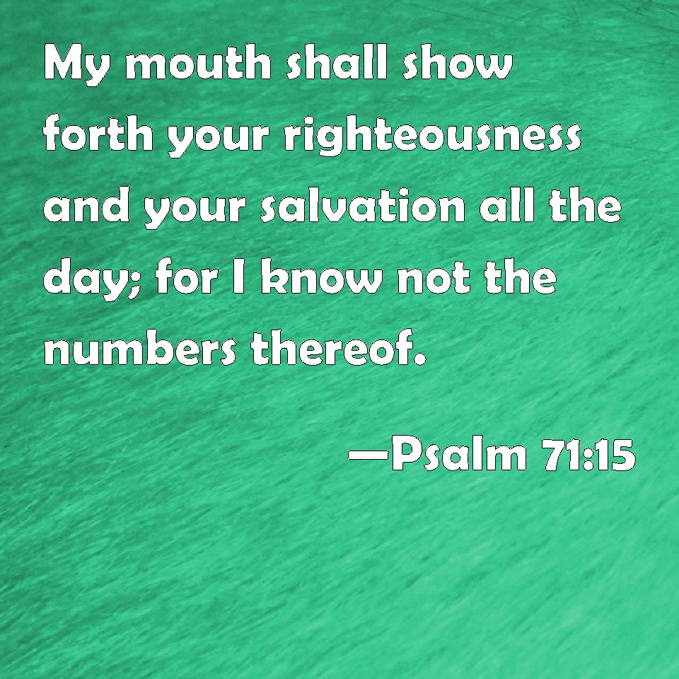 Psalm 71:15 My mouth shall show forth your righteousness and your