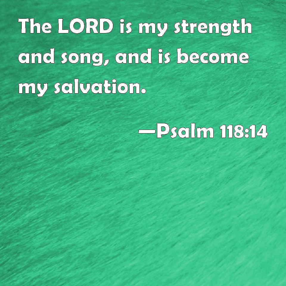 psalm-118-14-the-lord-is-my-strength-and-song-and-is-become-my-salvation