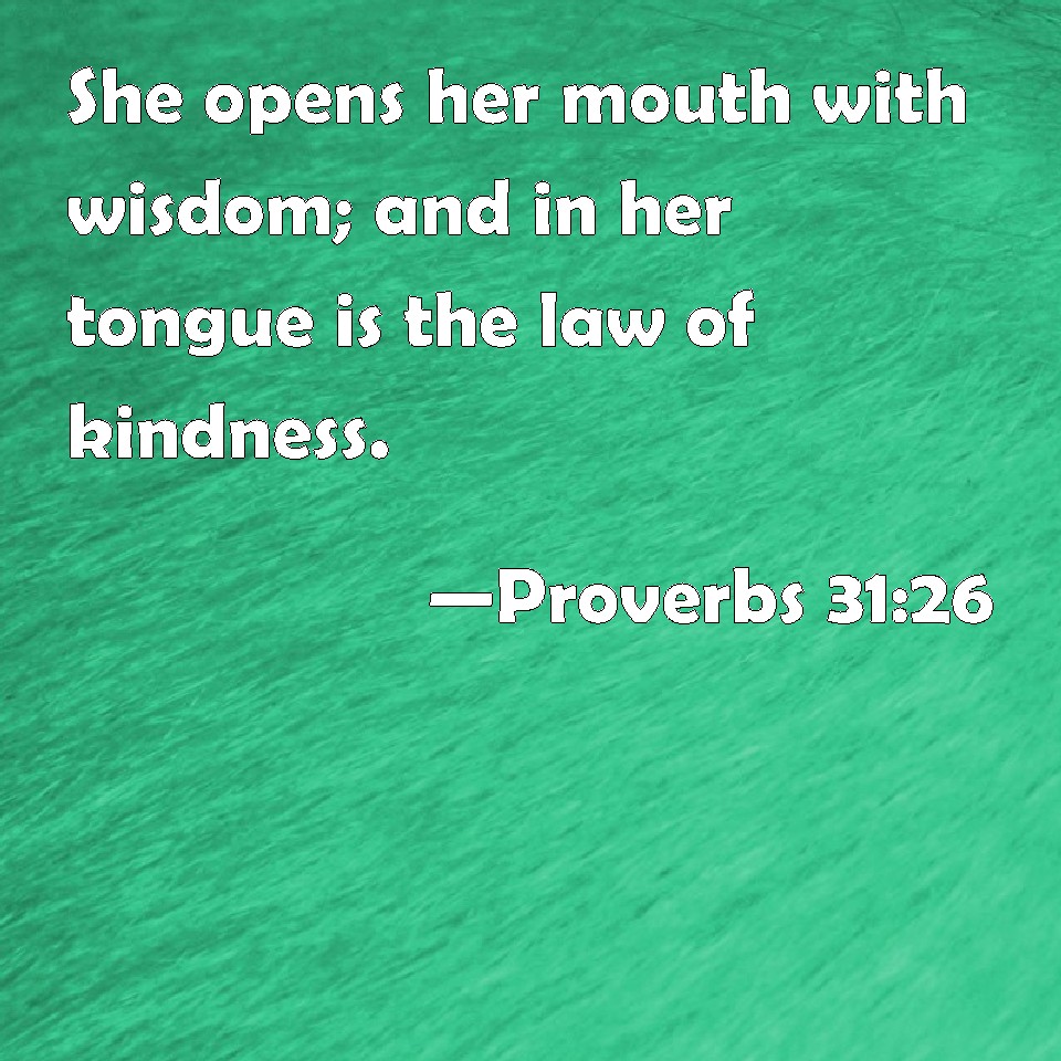 Proverbs 31:26 She opens her mouth with wisdom; and in her tongue is ...