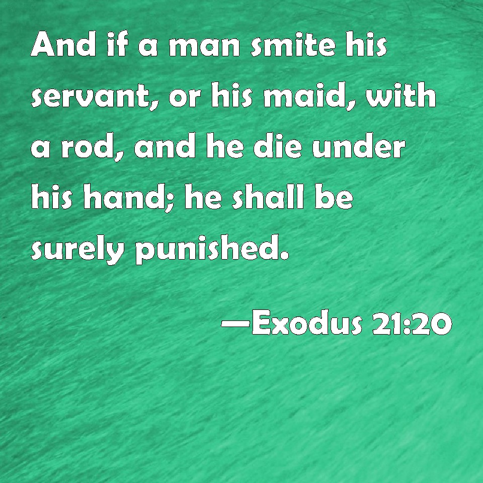 Exodus 21:20 And if a man smite his servant, or his maid, with a rod