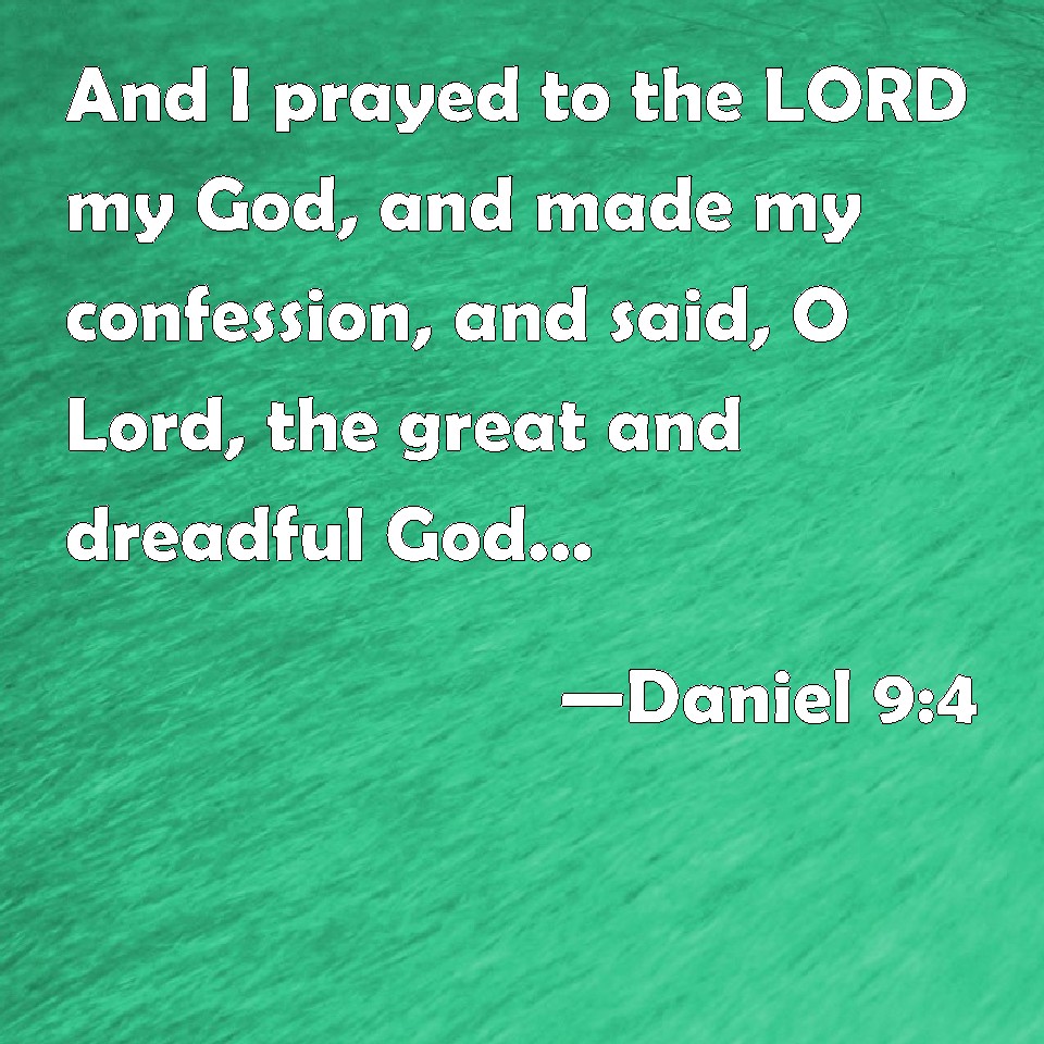 Daniel 9:4 And I prayed to the LORD my God, and made my confession, and