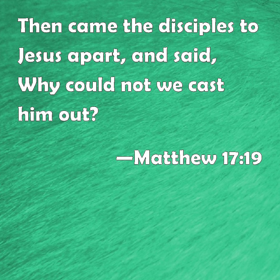 Matthew 17:19 Then came the disciples to Jesus apart, and said, Why ...