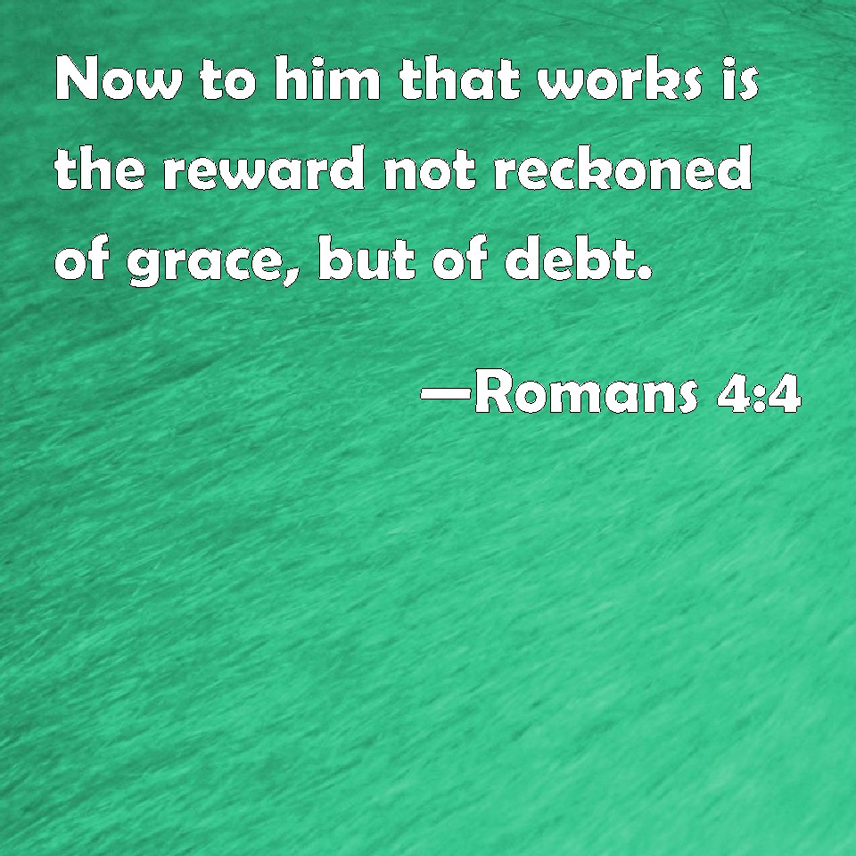 romans-4-4-now-to-him-that-works-is-the-reward-not-reckoned-of-grace-but-of-debt