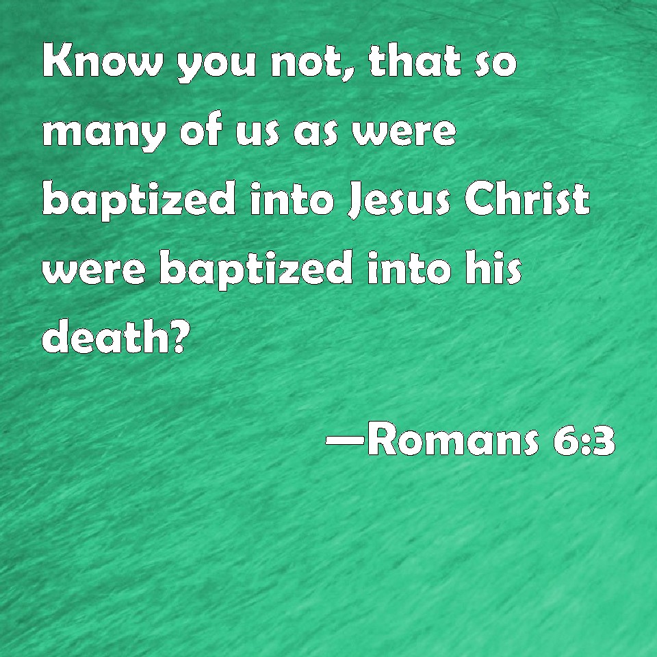 Romans Know You Not That So Many Of Us As Were Baptized Into Jesus Christ Were Baptized