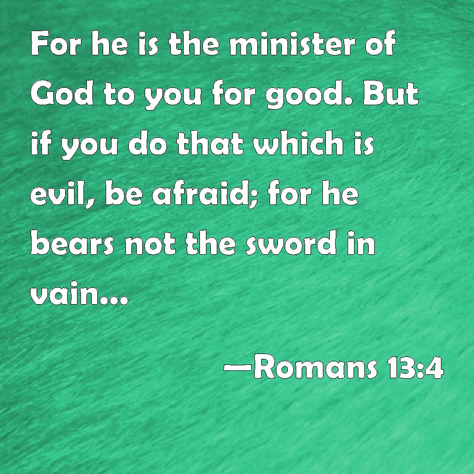 Romans 13:4 For he is the minister of God to you for good. But if you ...