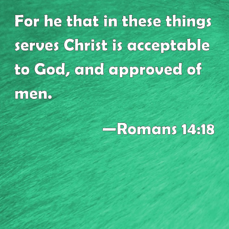 romans-14-18-for-he-that-in-these-things-serves-christ-is-acceptable-to-god-and-approved-of-men