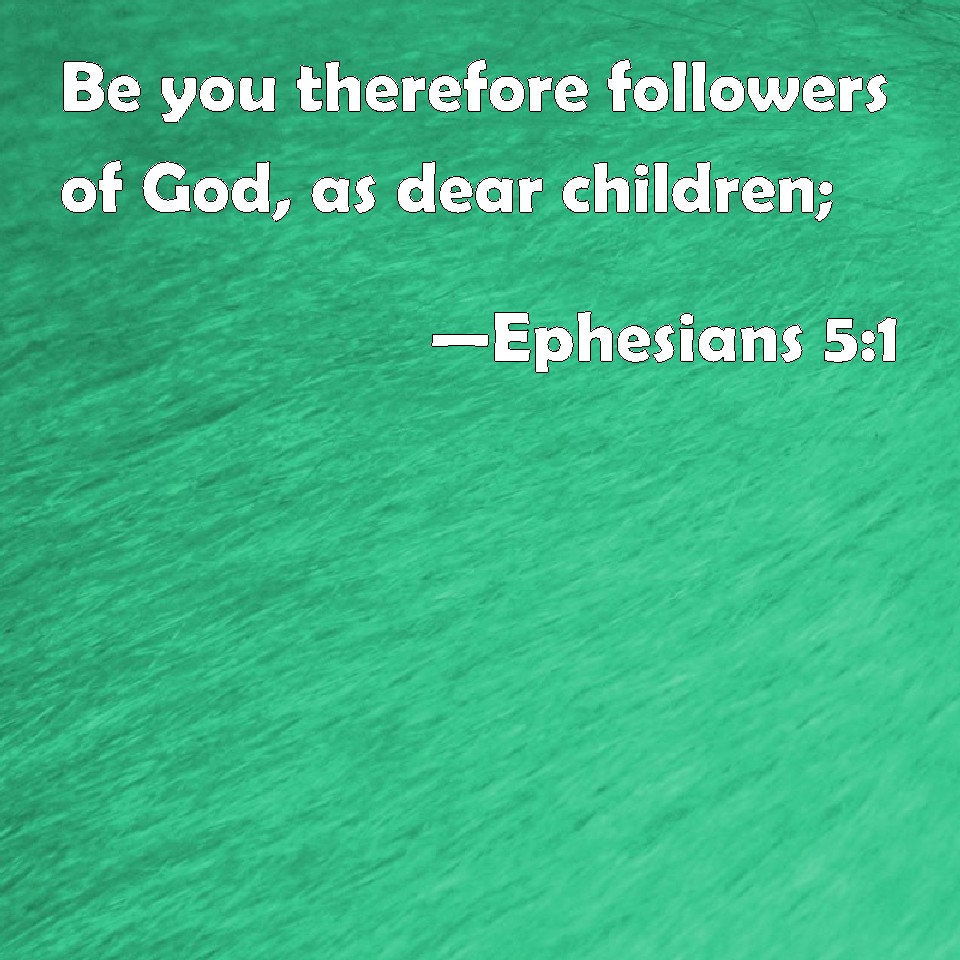 Ephesians 5:1 Be You Therefore Followers Of God, As Dear Children;