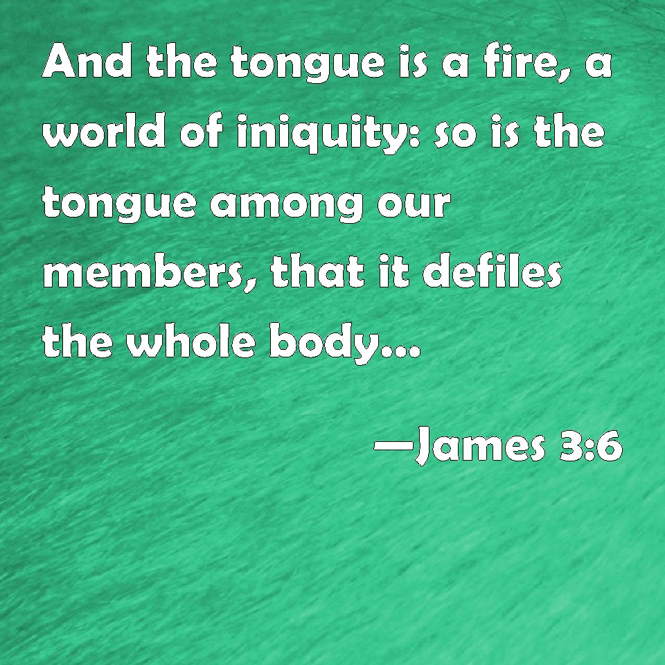 James 3:6 And the tongue is a fire, a world of iniquity: so is the ...